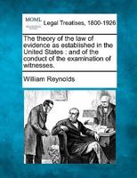 The Theory of the Law of Evidence as Established in the United States, and of the Conduct of the Examination of Witnesses (Classic Reprint) 1240066147 Book Cover