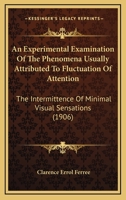 An Experimental Examination of the Phenomena Usually Attributed to Fluctuation of Attention. the Intermittence of Minimal Visual Sensations .. 1160708568 Book Cover