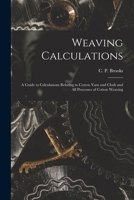 Weaving Calculations: a Guide to Calculations Relating to Cotton Yarn and Cloth and All Processes of Cotton Weaving 1013755790 Book Cover