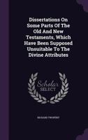 Dissertations On Some Parts Of The Old And New Testaments, Which Have Been Supposed Unsuitable To The Divine Attributes 1175430161 Book Cover