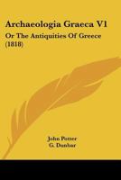 Archaeologia Graeca V1: Or The Antiquities Of Greece 1164579398 Book Cover