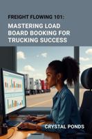 FREIGHT FLOWING 101: MASTERING LOAD BOARD BOOKING FOR TRUCKING SUCCESS B0FBWXDWMX Book Cover