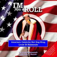 I'm On A Roll: America's Celebrity Hot Dog King, Louie Di Raimondo 1418466530 Book Cover
