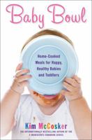 Baby Bowl: Home-Cooked Meals for Happy, Healthy Babies and Toddlers 1451678096 Book Cover