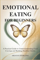 EMOTIONAL EATING FOR BEGINNERS: A Practical Guide to Understanding Food Cravings and Building Healthier Habits B0H4CF1HP8 Book Cover