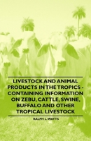 Livestock and Animal Products in the Tropics - Containing Information on Zebu, Cattle, Swine, Buffalo and Other Tropical Livestock 1446529991 Book Cover