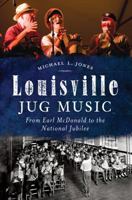 Louisville Jug Music: From Earl McDonald to the National Jubilee 1626194963 Book Cover