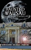 Haunted Wausau: The Ghostly History of Big Bull Falls 1540205304 Book Cover