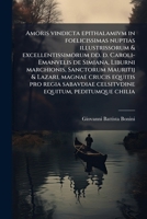 Amoris Vindicta Epithalamivm in Foelicissimas Nuptias Illustrissorum & Excellentissimorum DD. D. Caroli-Emanvelis de Simiana, Liburni Marchionis, Sanctorum Mauritij & Lazari, Magnae Crucis Equitis Pro 1149894296 Book Cover