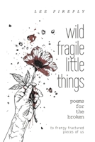 wild fragile little things: poems for the broken B0FP2VQJZS Book Cover
