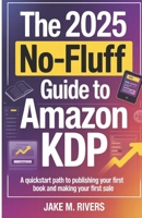 THE 2025 NO-FLUFF GUIDE TO AMAZON KDP: A Quickstart Path to Publishing Your First Book and Making Your First Sale B0FHWF6P7W Book Cover