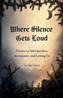 Where Silence Gets Loud: Poems on Introspection, Acceptance, and Letting Go: Poems on Introspection, Acceptance, and Letting Go B0HD42N8RD Book Cover