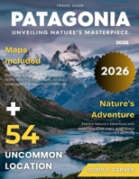 PATAGONIA 2026: From the Towering Peaks of Torres del Paine to the Glacial Lagoons of Argentina – Your Pocket Guide to Patagonia’s Most Iconic Landscapes, Remote National parks, and Hidden Treasures. B0FM3X139B Book Cover