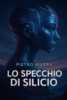 Lo specchio di Silicio: "Chi crea una coscienza... deve essere pronto a perderla." (Italian Edition) B0F6V6Z9MN Book Cover