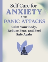 Self Care for Anxiety and Panic Attacks: Calm Your Body, Reduce Fear, and Feel Safe Again (Calm Mind Self Care Series) B0GVYZZ432 Book Cover
