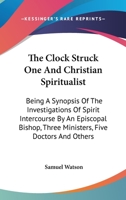 The Clock Struck One, and Christian Spiritualist: Being a Synopsis of the Investigations of Spirit Intercourse by an Episcopal Bishop, There Ministers, Five Doctors, and Other, at Memphis, Tenn;, in 1 1425517595 Book Cover