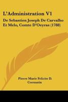 L'Administration V1: De Sebastien Joseph De Carvalho Et Melo, Comte D'Oeyras (1788) 1120309808 Book Cover