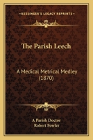 The Parish Leech: A Medical Metrical Medley 1165078953 Book Cover