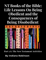 NT Books of the Bible: Life Lessons On Being Obedient and the Consequences of Being Disobedient: Part 2A: The New Testament Activities 1300756403 Book Cover