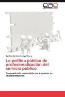 La política pública de profesionalización del servicio público: Propuesta de un modelo para evaluar su implementación 3848458217 Book Cover