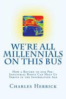 We're All Millennials on This Bus: How a Return to our Pre-Industrial Roots Can Help Us Thrive in the Information Age 1505624754 Book Cover