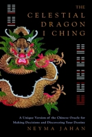The Celestial Dragon I Ching: A Unique Version of the Chinese Oracle for Making Decisions and Discovering Your Destiny 178028375X Book Cover