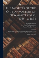 The Minutes of the Orphanmasters of New Amsterdam, 1655 to 1663: Minutes of the Executive Boards of the Burgomasters of New Amsterdam and the Records of Walewyn Van Der Veen, Notary Public, 1662-1664 1018450688 Book Cover