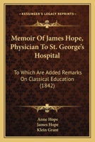 Memoir Of James Hope, Physician To St. George's Hospital: To Which Are Added Remarks On Classical Education 1104190451 Book Cover