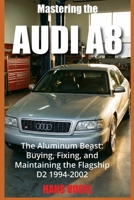Mastering the Audi A8: The Aluminum Beast: Buying, Fixing, and Maintaining the Flagship D2 1994-2002 B0G5Q8C6QH Book Cover