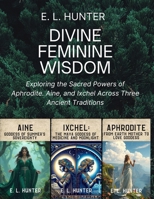 Divine Feminine Wisdom: Exploring the Sacred Powers of Aphrodite. Aine, and Ixchel Across Three Ancient Traditions (From Altar to Archive) B0FQN8C4LM Book Cover
