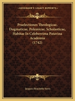 Praelectiones Theologicae, Dogmaticae, Polemicae, Scholasticae, Habitae In Celeberrima Patavina Academia (1742) 1274863864 Book Cover