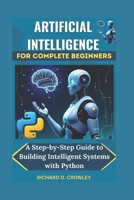 ARTIFICIAL INTELLIGENCE FOR COMPLETE BEGINNERS: A Step-by-Step Guide to Building Intelligent Systems with Python B0DYVKD83F Book Cover