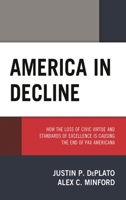 America in Decline: How the Loss of Civic Virtue and Standards of Excellence Is Causing the End of Pax Americana 1793627517 Book Cover