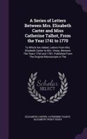 A Series of Letters Between Mrs. Elizabeth Carter and Miss Catherine Talbot, From The Year 1741 to 1770. To Which are Added, Letters From Mrs. ... From The Original Manuscripts in The 1019194545 Book Cover