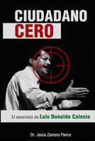 Ciudadano Cero: El Asesinato de Luis Donaldo Colosio 1496134508 Book Cover