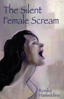 The Silent Female Scream: Learn How to Believe That as a Woman You Have the Right to Be Heard, Valued and Respected, and to Know That Anything Less Is Just Not Okay 0955710405 Book Cover