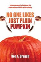 No One Likes Just Plain Pumpkin: Encouragement for living out the expectations of Biblical Christianity 0595437958 Book Cover