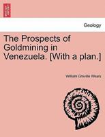 The Prospects of Goldmining in Venezuela. [with a Plan.] - Scholar's Choice Edition 1241504938 Book Cover