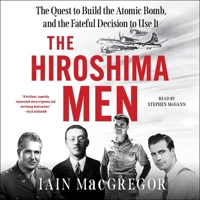 The Hiroshima Men: The Birth of the Atomic Bomb and the Dawning of the Age of Mutually Assured Destruction 1408719509 Book Cover