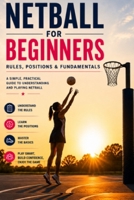 Netball For Beginners: A Complete Guide to Rules, Positions & the Fundamentals B0H231W498 Book Cover