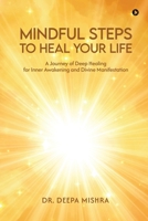 MINDFUL STEPS TO HEAL YOUR LIFE: A Journey of Deep Healing for Inner Awakening and Divine Manifestation B0FHHY2B7Q Book Cover