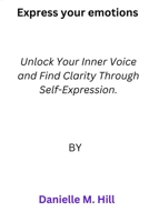 Express your emotions: Unlock Your Inner Voice and Find Clarity Through Self-Expression B0BRDLYXLM Book Cover