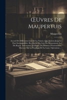 OEuvres De Maupertuis: Accord De Différentes Lois De La Nature, Qui Avoient Jusqu'ici Paru Incompatibles. Recherche Des Lois Du Mouvement. Loi Du ... De La Lune. Opérations ... (French Edition) 1022664654 Book Cover