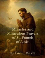 Miracles and Miraculous Prayers of St. Francis of Assisi B0H2LC4HL7 Book Cover