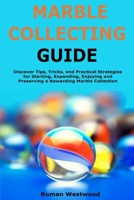 Marble Collecting Guide: Discover Tips, Tricks, and Practical Strategies for Starting, Expanding, Enjoying and Preserving a Rewarding Marble Collection B0G6T9X4M3 Book Cover