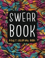 Swear Book Adult Coloring Book: A Funny Curse Word and Swearing Pages for Stress Release and Relaxation for Those Who Enjoy Obscene and Hilarious Colouring B08TKG28J7 Book Cover