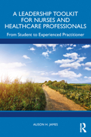 A Leadership Toolkit for Nurses and Healthcare Professionals: From Student to Experienced Practitioner 103256010X Book Cover