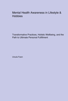 Mental Health Awareness in Lifestyle & Hobbies: Transformative Practices, Holistic Wellbeing, and the Path to Ultimate Personal Fulfillment 1779611544 Book Cover