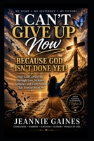 I Can't Give Up Now: Because God Isn't Done Yet!: How God Carried Me Through Loss, Sickness, Setbacks, And Every Storm That Tried To Break Me B0H58F1Y5B Book Cover