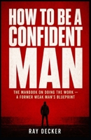 How to Be a Confident Man: The Manbook on Doing the Work — A Former Weak Man's Blueprint B0GZDJ86FH Book Cover